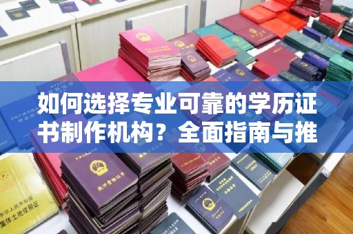 山阳如何选择专业可靠的学历证书制作机构？全面指南与推荐