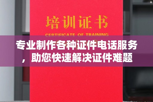 山阳专业制作各种证件电话服务，助您快速解决证件难题