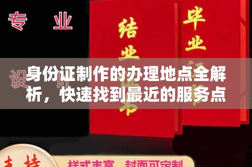山阳身份证制作的办理地点全解析，快速找到最近的服务点