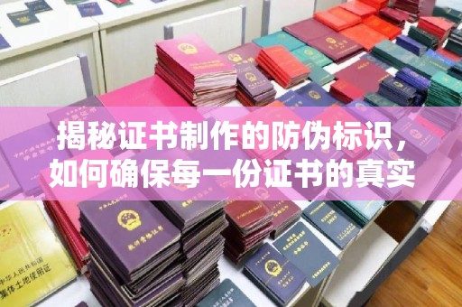 山阳揭秘证书制作的防伪标识，如何确保每一份证书的真实性