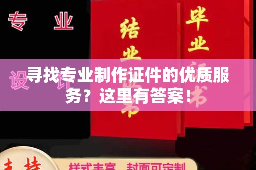 山阳寻找专业制作证件的优质服务？这里有答案！