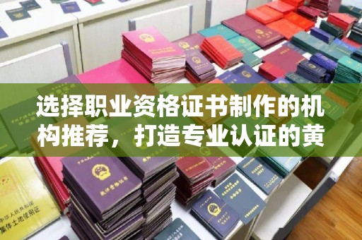 山阳选择职业资格证书制作的机构推荐，打造专业认证的黄金标准
