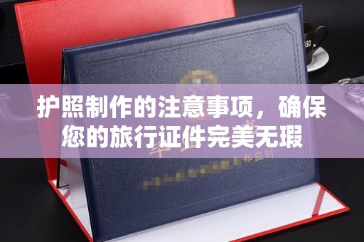 山阳护照制作的注意事项，确保您的旅行证件完美无瑕
