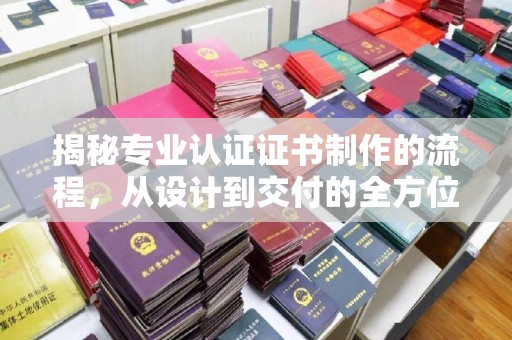 山阳揭秘专业认证证书制作的流程，从设计到交付的全方位指南