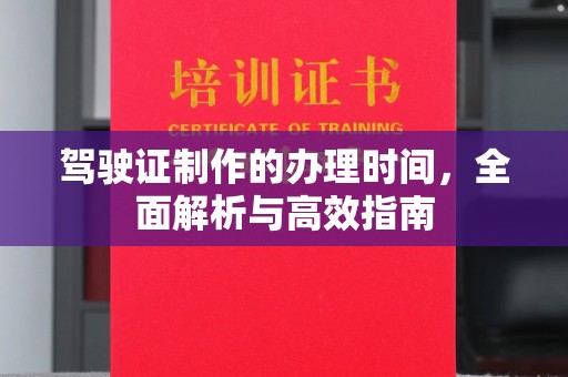 山阳驾驶证制作的办理时间，全面解析与高效指南