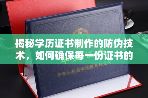 山阳揭秘学历证书制作的防伪技术，如何确保每一份证书的真实性