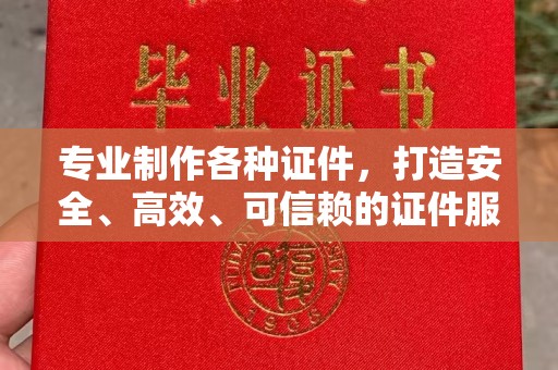 山阳专业制作各种证件，打造安全、高效、可信赖的证件服务