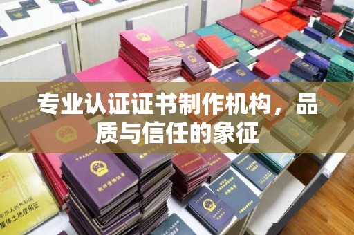山阳专业认证证书制作机构，品质与信任的象征